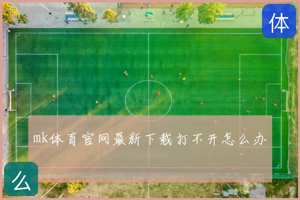 mk体育官网最新下载打不开怎么办