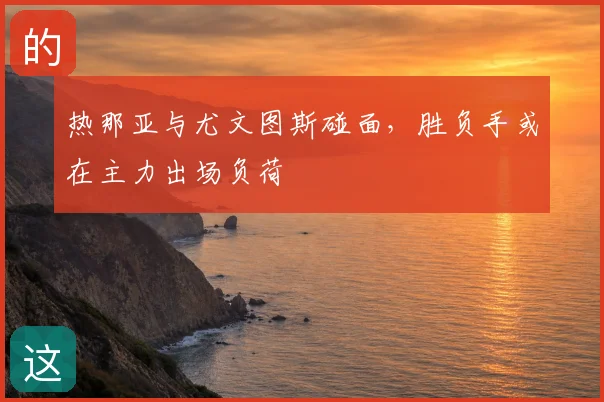 热那亚与尤文图斯碰面，胜负手或在主力出场负荷