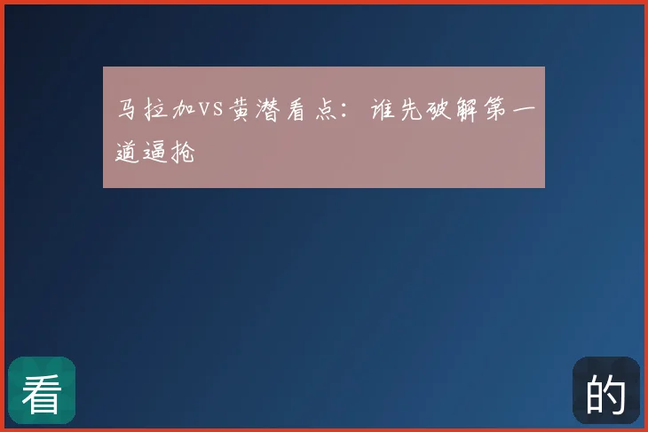马拉加vs黄潜看点：谁先破解第一道逼抢