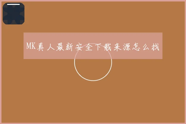 MK真人最新安全下载来源怎么找