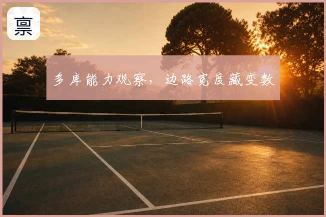 多库能力观察，边路宽度藏变数