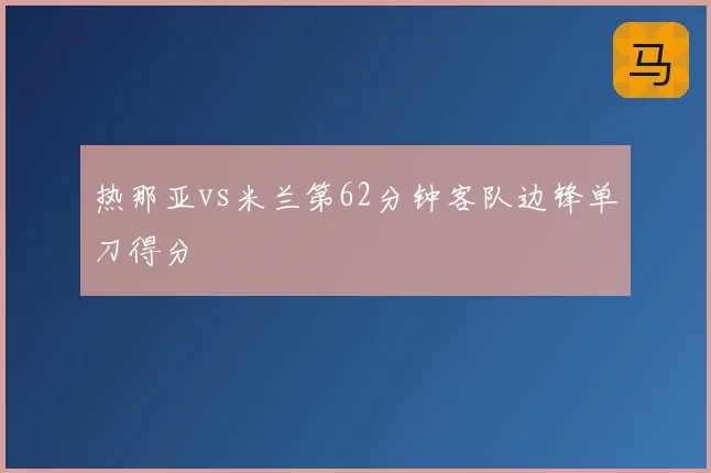 热那亚vs米兰第62分钟客队边锋单刀得分