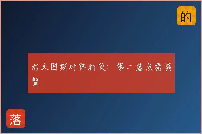 尤文图斯对阵科莫：第二落点需调整