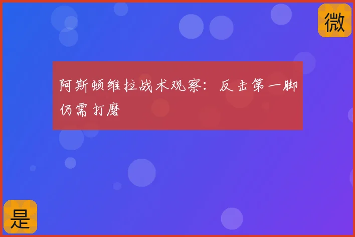 阿斯顿维拉战术观察：反击第一脚仍需打磨
